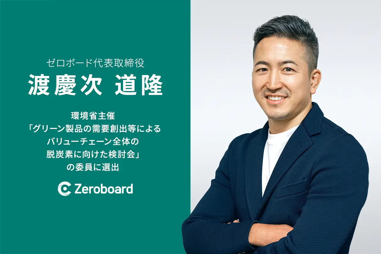 ゼロボード代表 渡慶次道隆、環境省主催「グリーン製品の需要創出等によるバリューチェーン全体の脱炭素に向けた検討会」の委員に選出